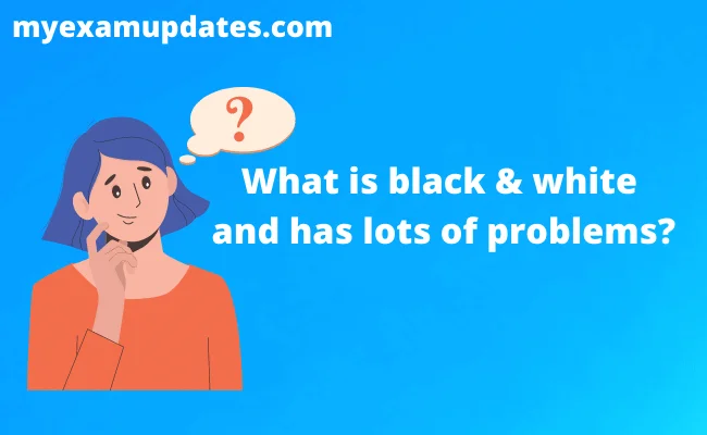What is black and white and has lots of problems