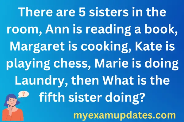 There-are-five-sisters-in-a-room.-All-five-of-them-are-busy.-Ann-is-reading-Rose-is-cooking-Lorraine-is-playing-chess-and-Mary-is-doing-laundry.-What-is-the-fifth-sister-doing