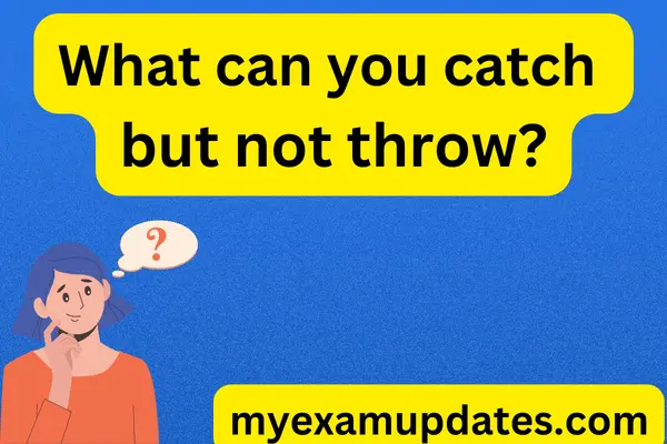 What-can-you-catch-but-not-throw